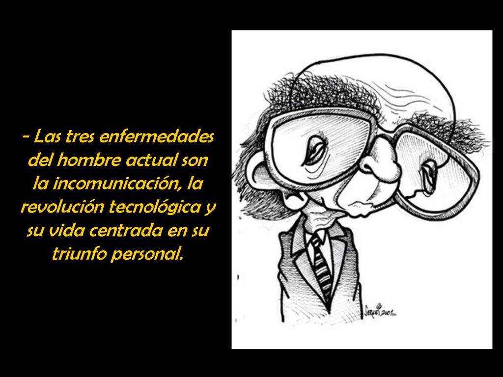 - Las tres enfermedades del hombre actual son la incomunicación, la revolución tecnológica y su vida centrada en su triunfo personal.