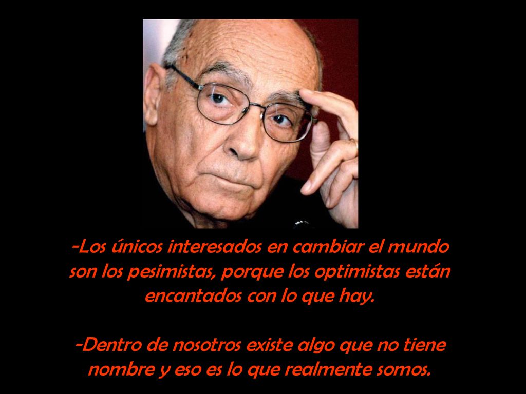 -Los únicos interesados en cambiar el mundo son los pesimistas, porque los optimistas están encantados con lo que hay.