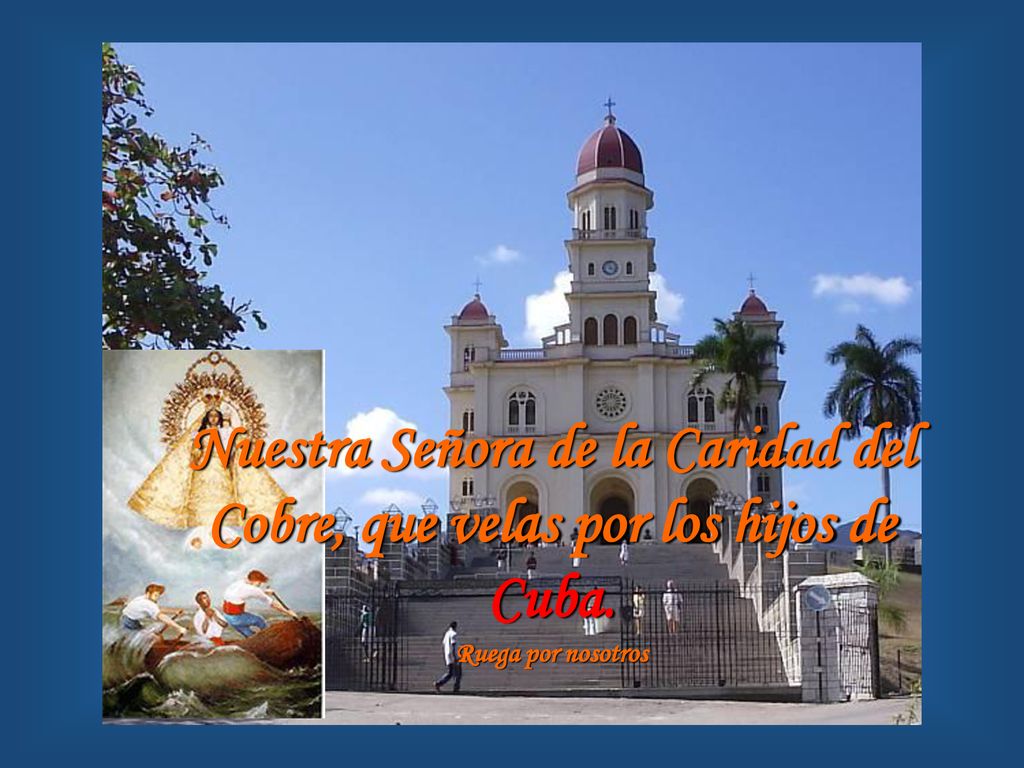 Nuestra Señora de la Caridad del Cobre, que velas por los hijos de Cuba. Ruega por nosotros