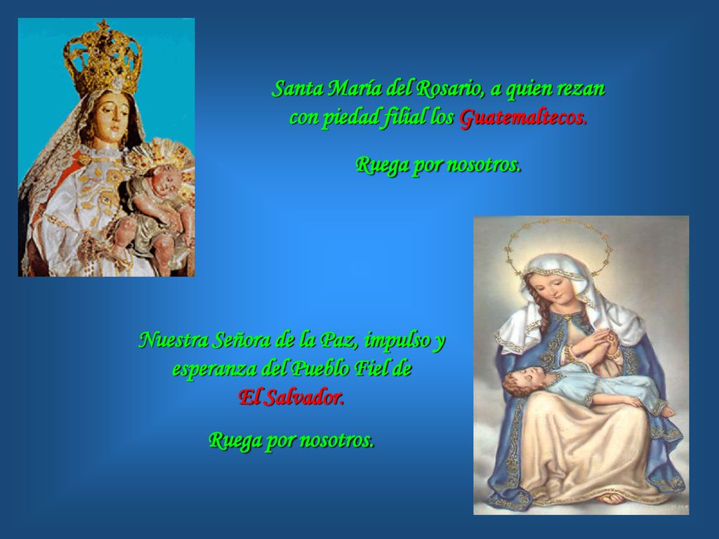 Santa María del Rosario, a quien rezan con piedad filial los Guatemaltecos. Ruega por nosotros.