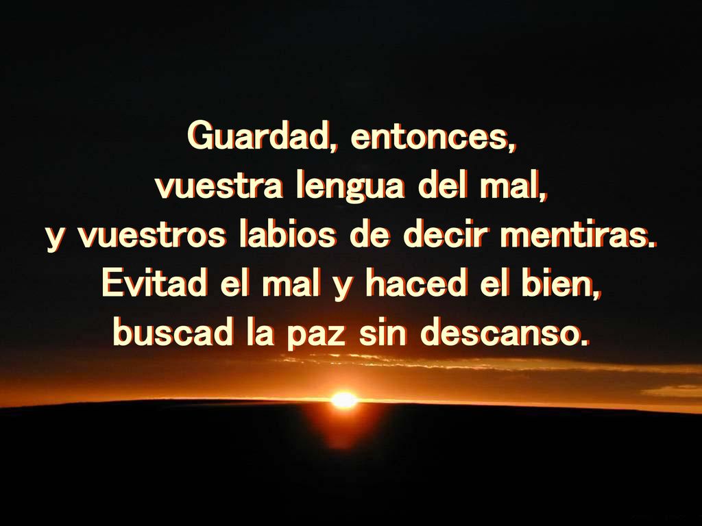 y vuestros labios de decir mentiras. Evitad el mal y haced el bien,