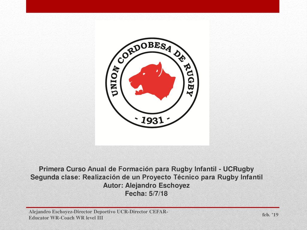 Primera Curso Anual de Formación para Rugby Infantil - UCRugby Segunda clase: Realización de un Proyecto Técnico para Rugby Infantil Autor: Alejandro Eschoyez Fecha: 5/7/18