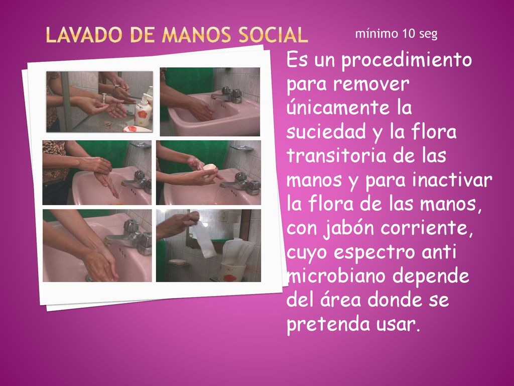 Lavado de manos social mínimo 10 seg. Es un procedimiento para remover únicamente la suciedad y la flora transitoria de las.
