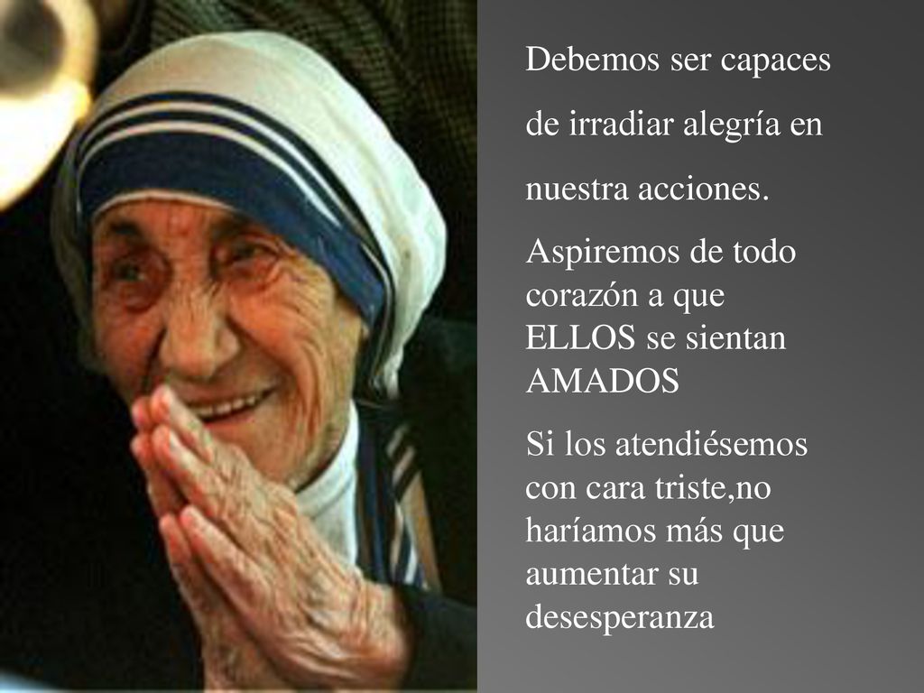 Debemos ser capaces de irradiar alegría en. nuestra acciones. Aspiremos de todo corazón a que ELLOS se sientan AMADOS.