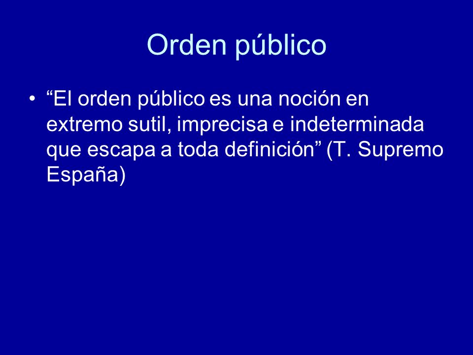 Orden público El orden público es una noción en extremo sutil, imprecisa e indeterminada que escapa a toda definición (T.