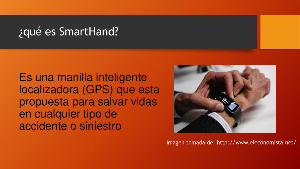 ¿qué es SmartHand Es una manilla inteligente localizadora (GPS) que esta propuesta para salvar vidas en cualquier tipo de accidente o siniestro.