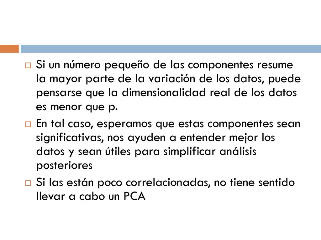 Si un número pequeño de las componentes resume la mayor parte de la variación de los datos, puede pensarse que la dimensionalidad real de los datos es menor que p.