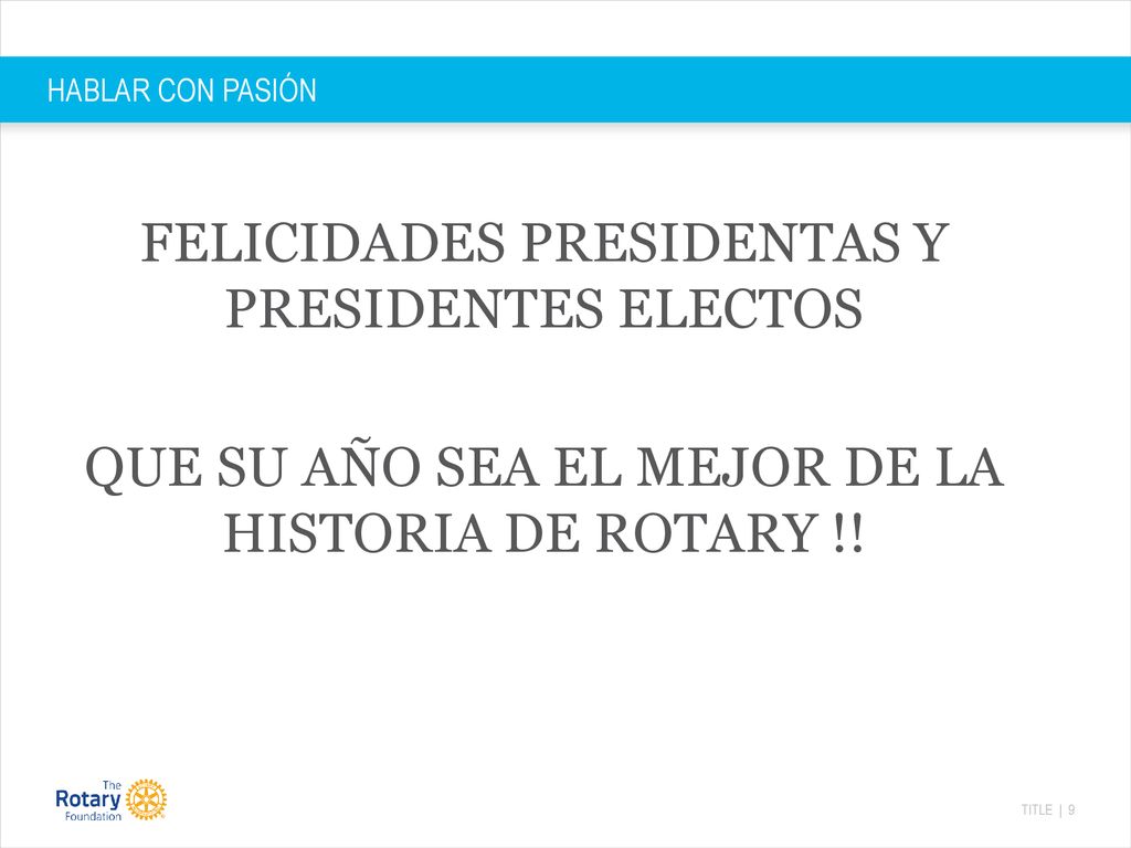 HABLAR CON PASIÓN FELICIDADES PRESIDENTAS Y PRESIDENTES ELECTOS QUE SU AÑO SEA EL MEJOR DE LA HISTORIA DE ROTARY !.
