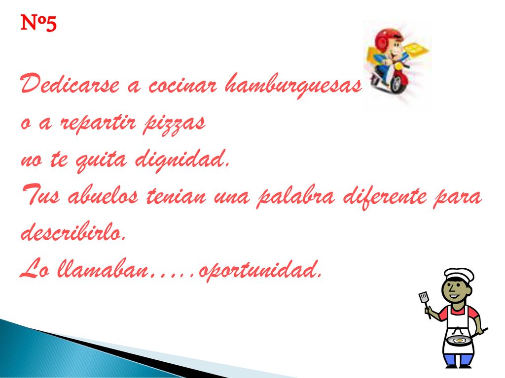 Nº5 Dedicarse a cocinar hamburguesas. o a repartir pizzas. no te quita dignidad. Tus abuelos tenian una palabra diferente para.