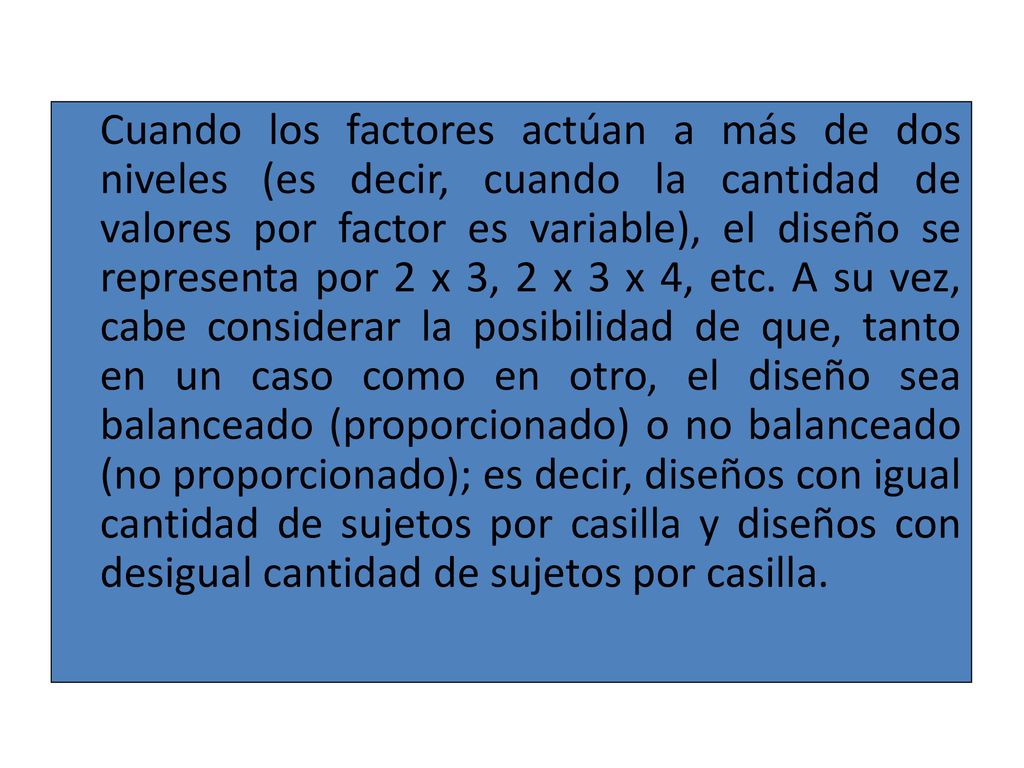 Cuando los factores actúan a más de dos niveles (es decir, cuando la cantidad de valores por factor es variable), el diseño se representa por 2 x 3, 2 x 3 x 4, etc.