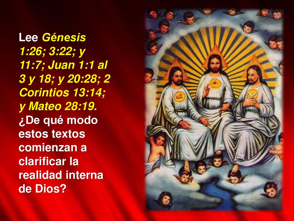 Lee Génesis 1:26; 3:22; y 11:7; Juan 1:1 al 3 y 18; y 20:28; 2 Corintios 13:14; y Mateo 28:19.