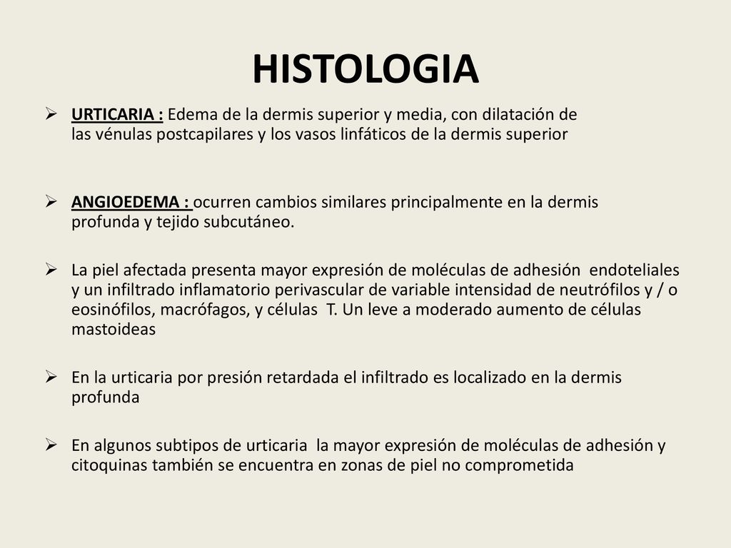 HISTOLOGIA URTICARIA : Edema de la dermis superior y media, con dilatación de las vénulas postcapilares y los vasos linfáticos de la dermis superior.