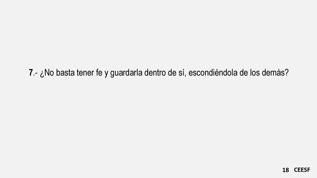 7.- ¿No basta tener fe y guardarla dentro de sí, escondiéndola de los demás