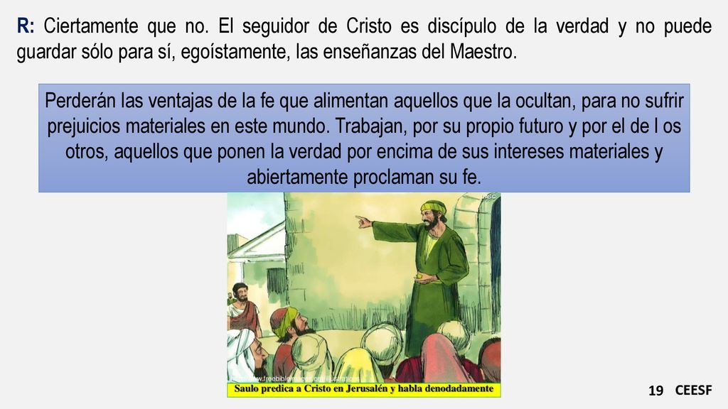 R: Ciertamente que no. El seguidor de Cristo es discípulo de la verdad y no puede guardar sólo para sí, egoístamente, las enseñanzas del Maestro.