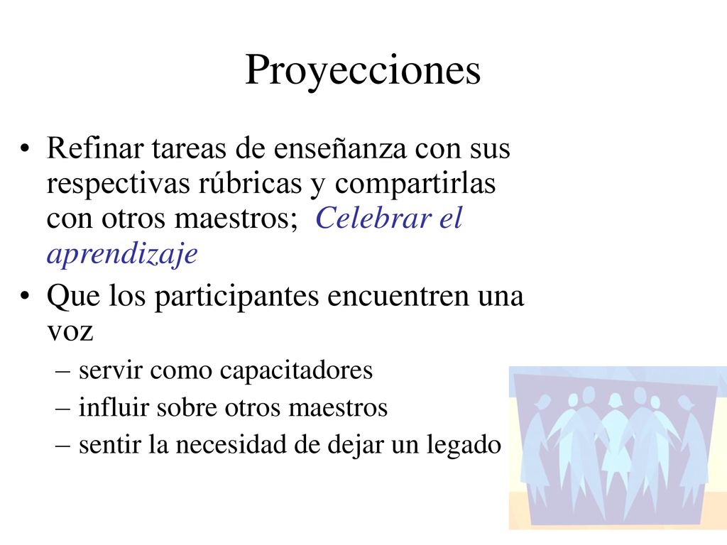 Proyecciones Refinar tareas de enseñanza con sus respectivas rúbricas y compartirlas con otros maestros; Celebrar el aprendizaje.