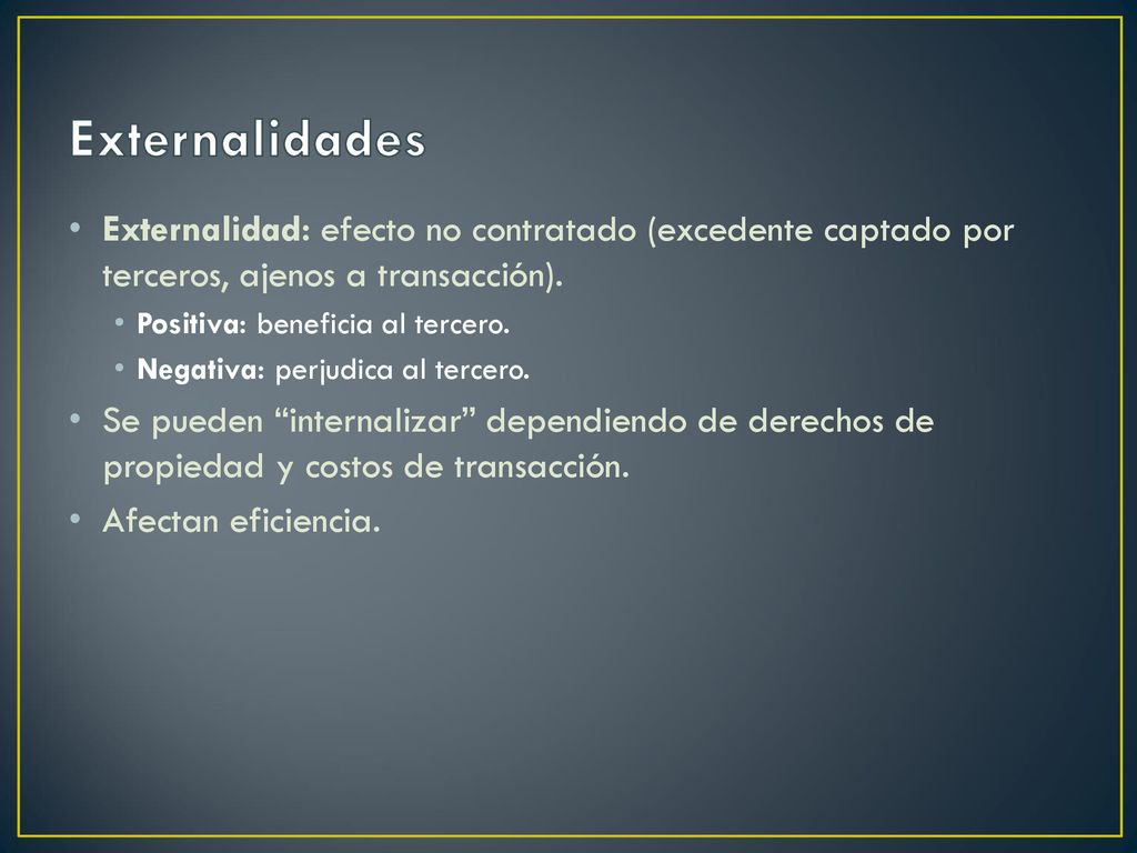 Externalidades Externalidad: efecto no contratado (excedente captado por terceros, ajenos a transacción).