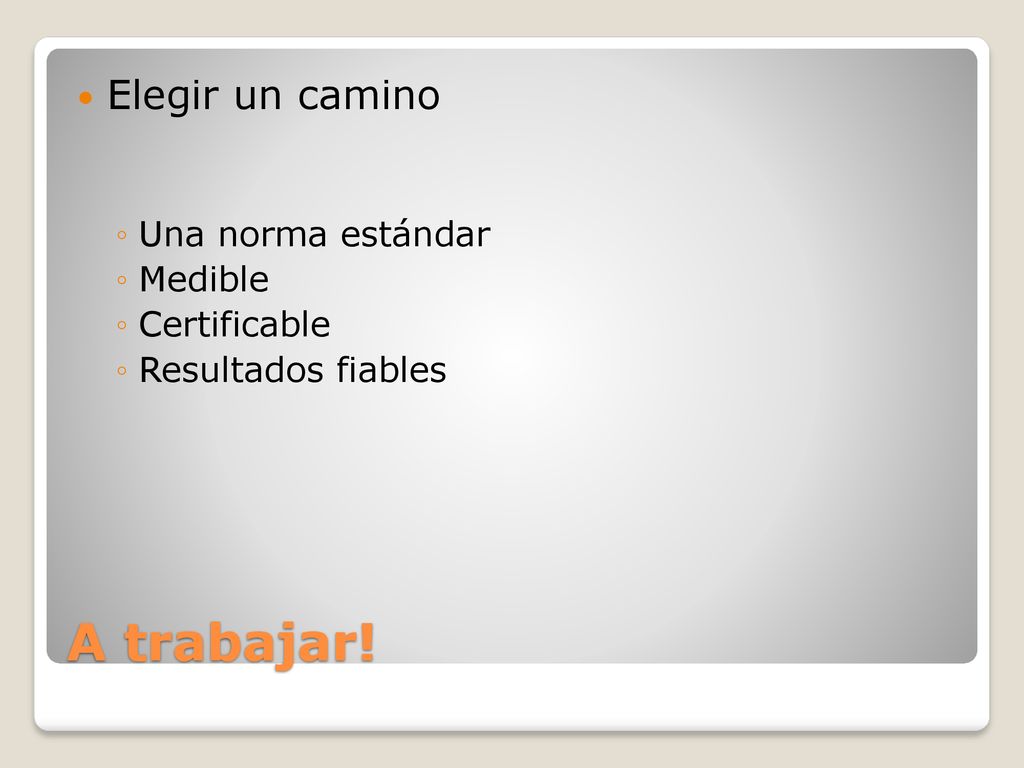 A trabajar! Elegir un camino Una norma estándar Medible Certificable
