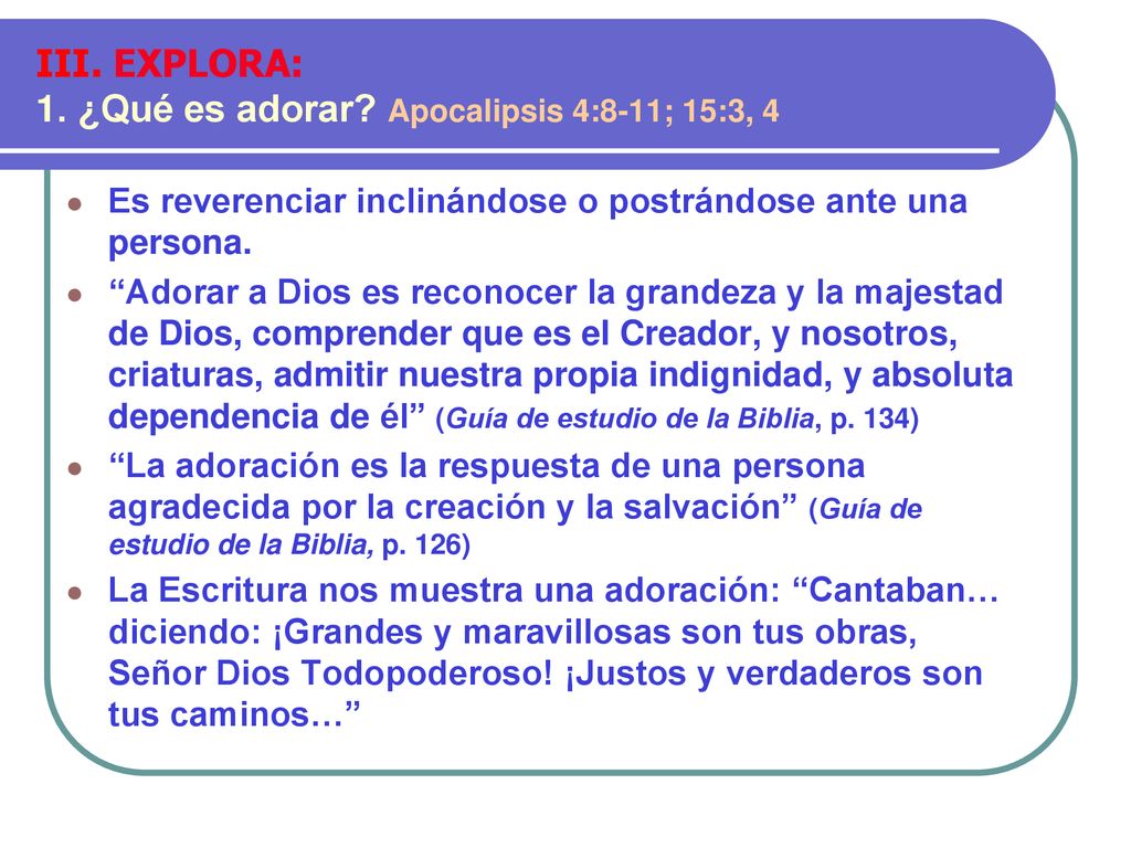 III. EXPLORA: 1. ¿Qué es adorar Apocalipsis 4:8-11; 15:3, 4