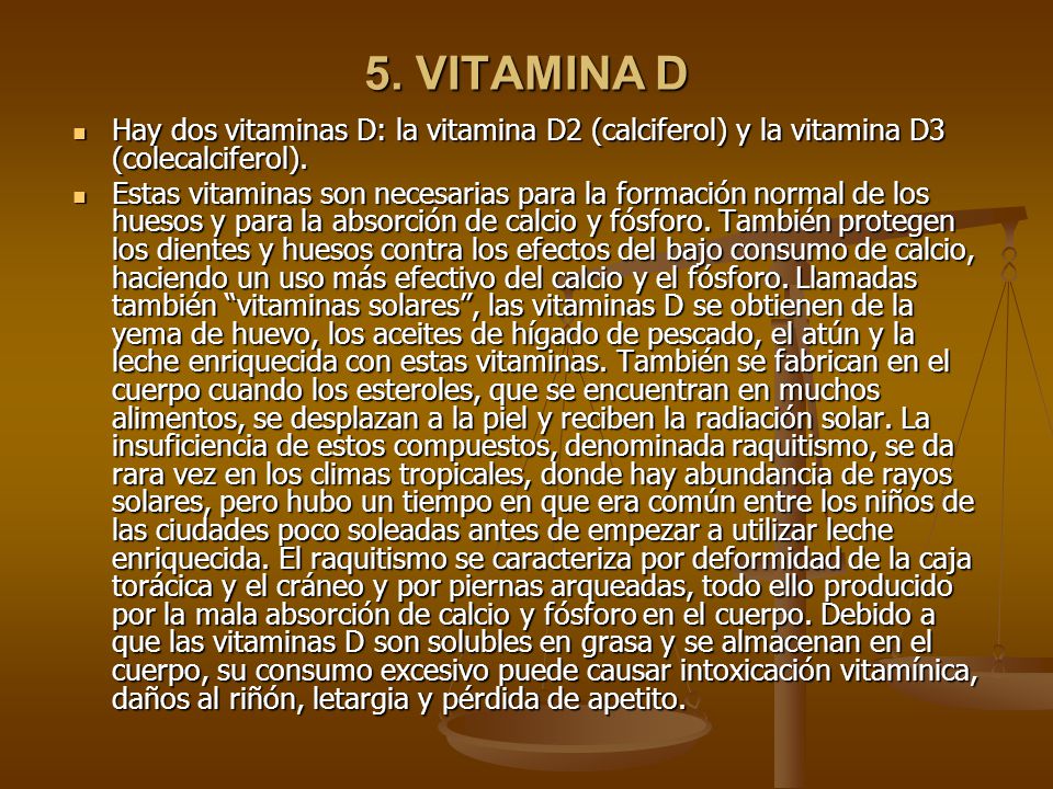 5. VITAMINA D Hay dos vitaminas D: la vitamina D2 (calciferol) y la vitamina D3 (colecalciferol).