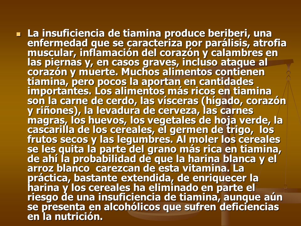 La insuficiencia de tiamina produce beriberi, una enfermedad que se caracteriza por parálisis, atrofia muscular, inflamación del corazón y calambres en las piernas y, en casos graves, incluso ataque al corazón y muerte.