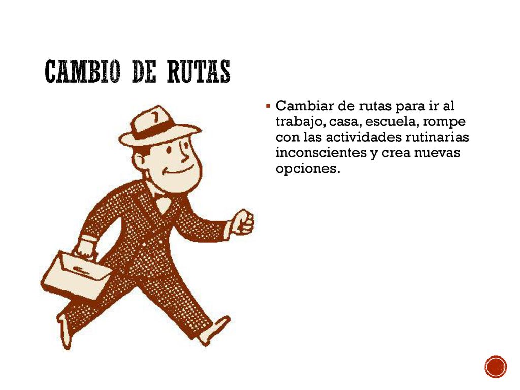 Cambio de rutas Cambiar de rutas para ir al trabajo, casa, escuela, rompe con las actividades rutinarias inconscientes y crea nuevas opciones.