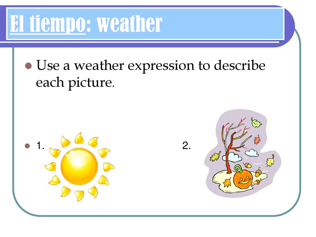 El tiempo: weather Use a weather expression to describe each picture.