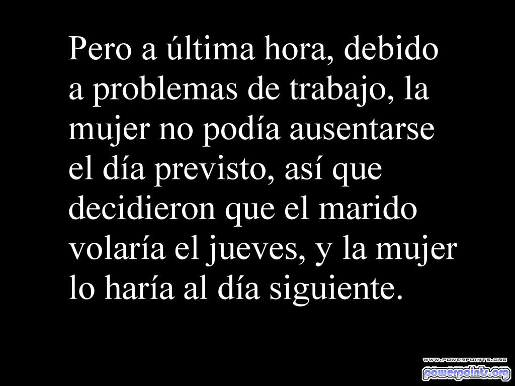 Pero a última hora, debido a problemas de trabajo, la mujer no podía ausentarse el día previsto, así que decidieron que el marido volaría el jueves, y la mujer lo haría al día siguiente.