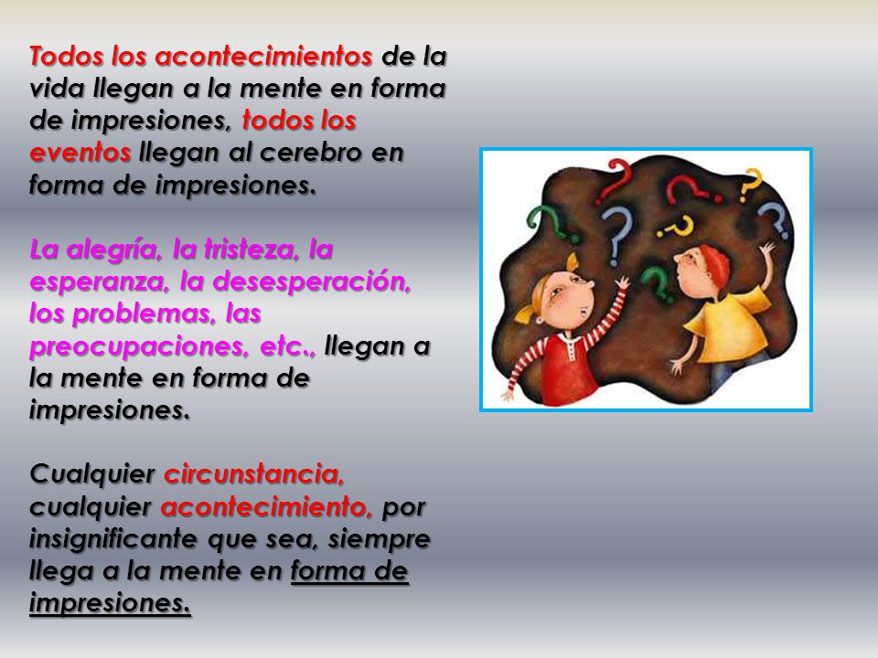 Todos los acontecimientos de la vida llegan a la mente en forma de impresiones, todos los eventos llegan al cerebro en forma de impresiones.