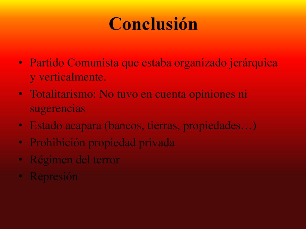 Conclusión Partido Comunista que estaba organizado jerárquica y verticalmente. Totalitarismo: No tuvo en cuenta opiniones ni sugerencias.