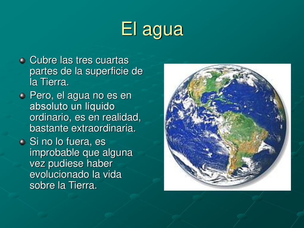El agua Cubre las tres cuartas partes de la superficie de la Tierra.