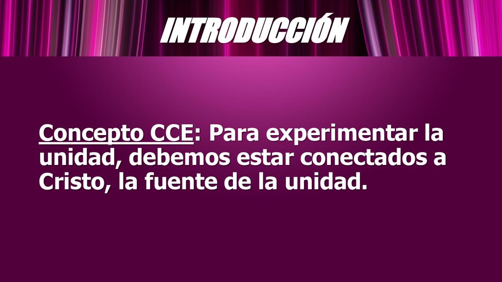 INTRODUCCIÓN Concepto CCE: Para experimentar la unidad, debemos estar conectados a Cristo, la fuente de la unidad.