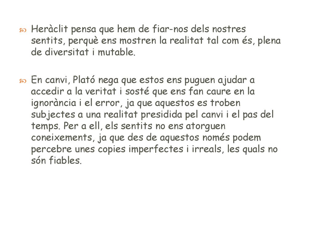 Heràclit pensa que hem de fiar-nos dels nostres sentits, perquè ens mostren la realitat tal com és, plena de diversitat i mutable.
