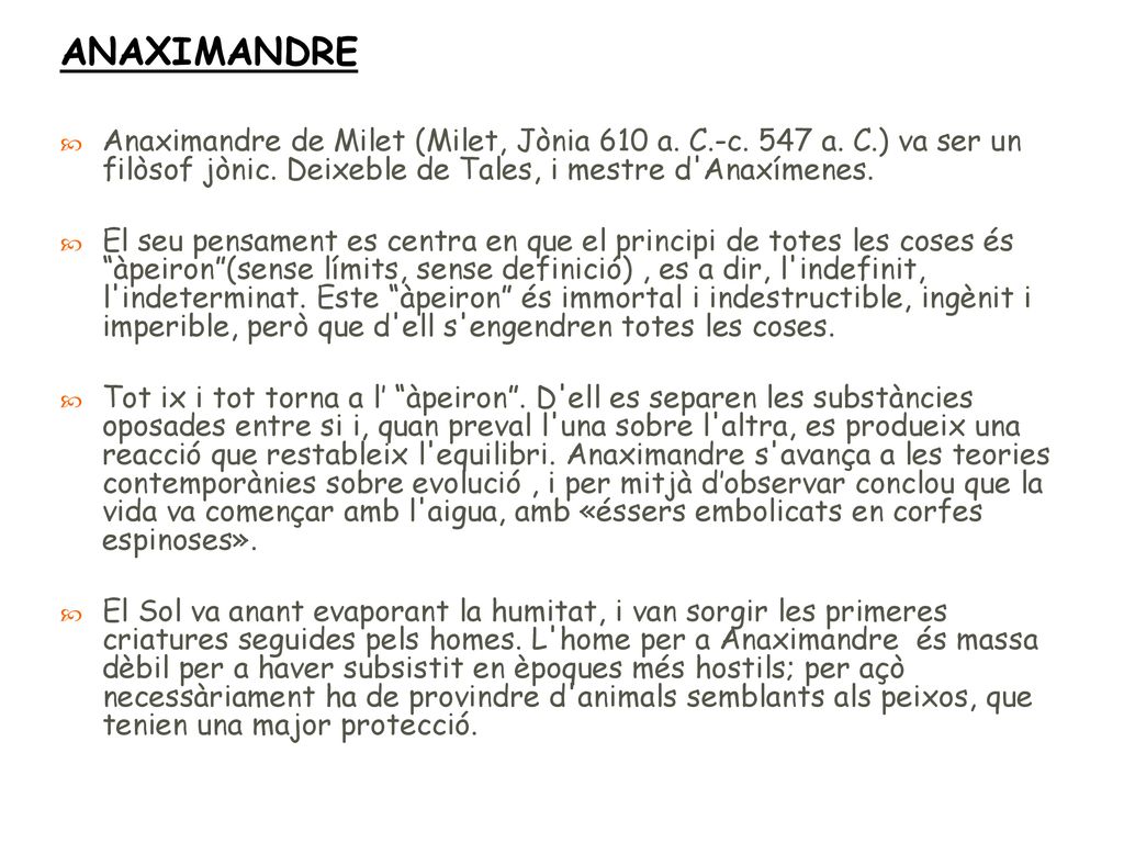 ANAXIMANDRE Anaximandre de Milet (Milet, Jònia 610 a. C.-c. 547 a. C.) va ser un filòsof jònic. Deixeble de Tales, i mestre d Anaxímenes.
