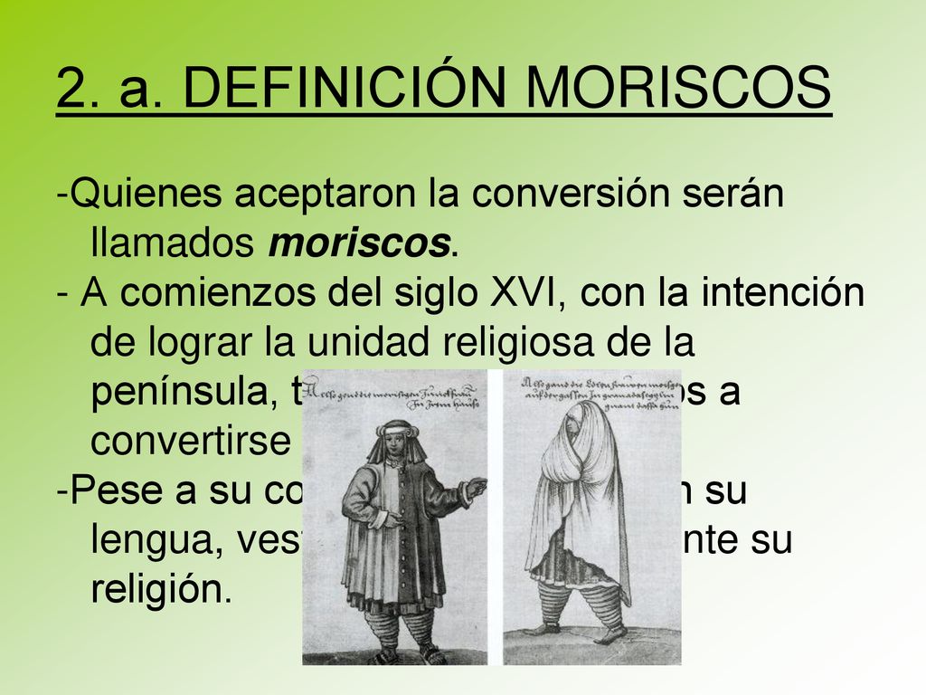 2. a. DEFINICIÓN MORISCOS -Quienes aceptaron la conversión serán llamados moriscos.