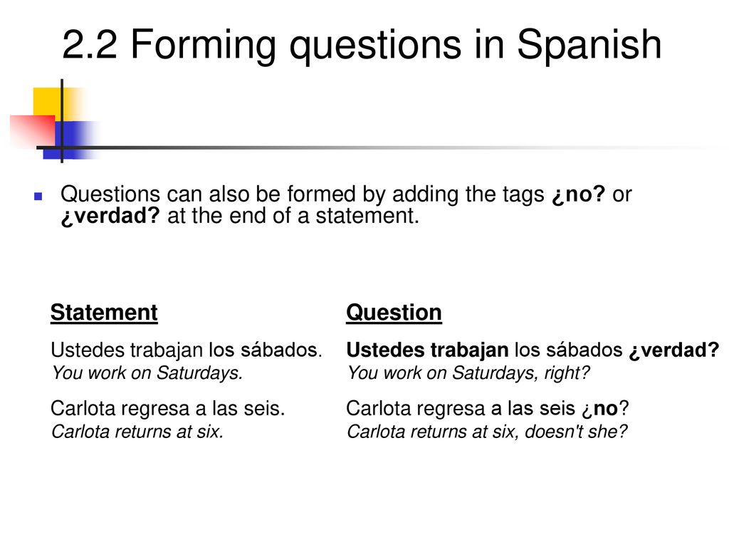 Questions can also be formed by adding the tags ¿no. or ¿verdad