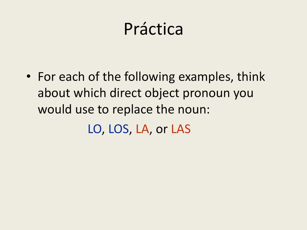 Práctica For each of the following examples, think about which direct object pronoun you would use to replace the noun: