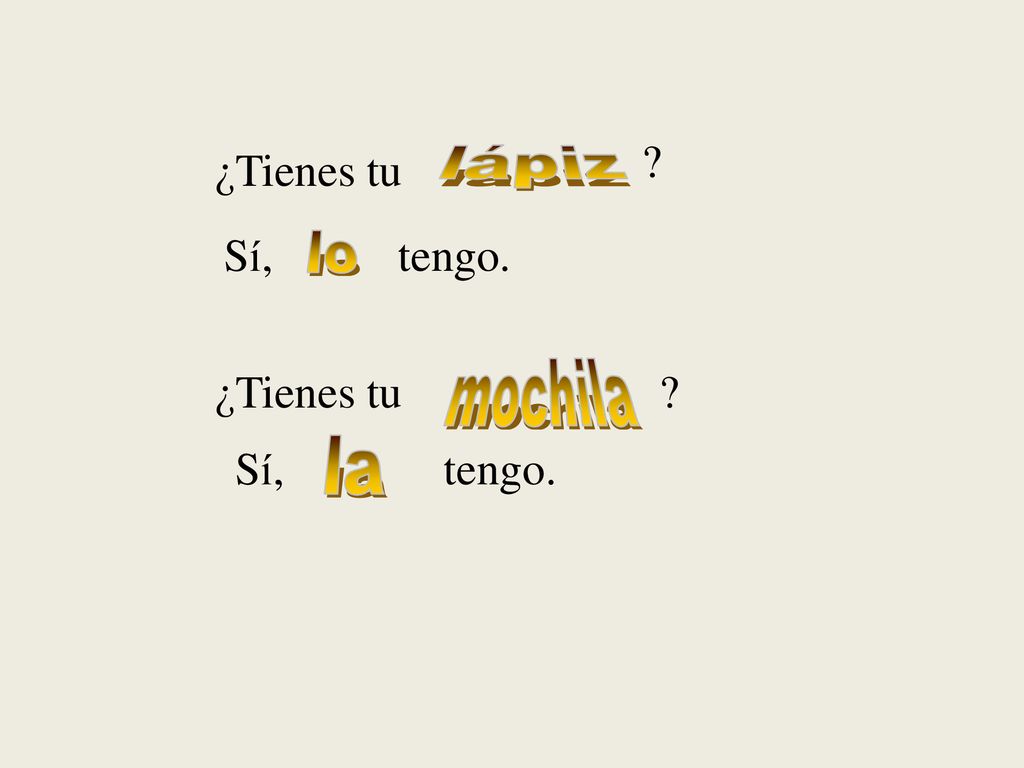 ¿Tienes tu lápiz Sí, tengo. lo ¿Tienes tu mochila Sí, tengo. la