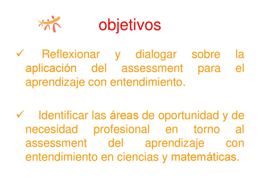 objetivos Reflexionar y dialogar sobre la aplicación del assessment para el aprendizaje con entendimiento.