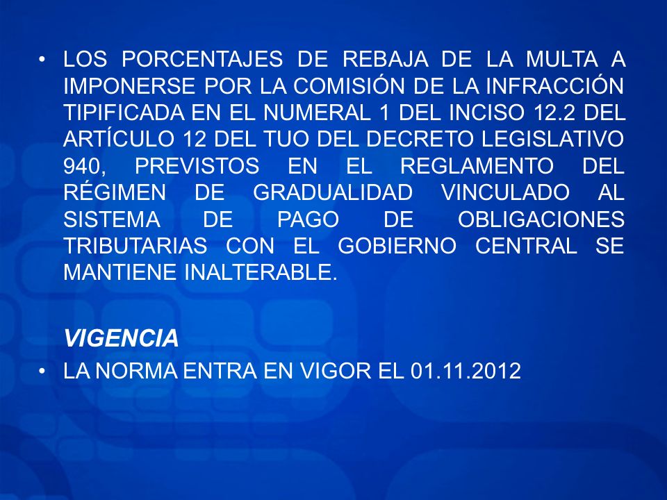 LOS PORCENTAJES DE REBAJA DE LA MULTA A IMPONERSE POR LA COMISIÓN DE LA INFRACCIÓN TIPIFICADA EN EL NUMERAL 1 DEL INCISO 12.2 DEL ARTÍCULO 12 DEL TUO DEL DECRETO LEGISLATIVO 940, PREVISTOS EN EL REGLAMENTO DEL RÉGIMEN DE GRADUALIDAD VINCULADO AL SISTEMA DE PAGO DE OBLIGACIONES TRIBUTARIAS CON EL GOBIERNO CENTRAL SE MANTIENE INALTERABLE.