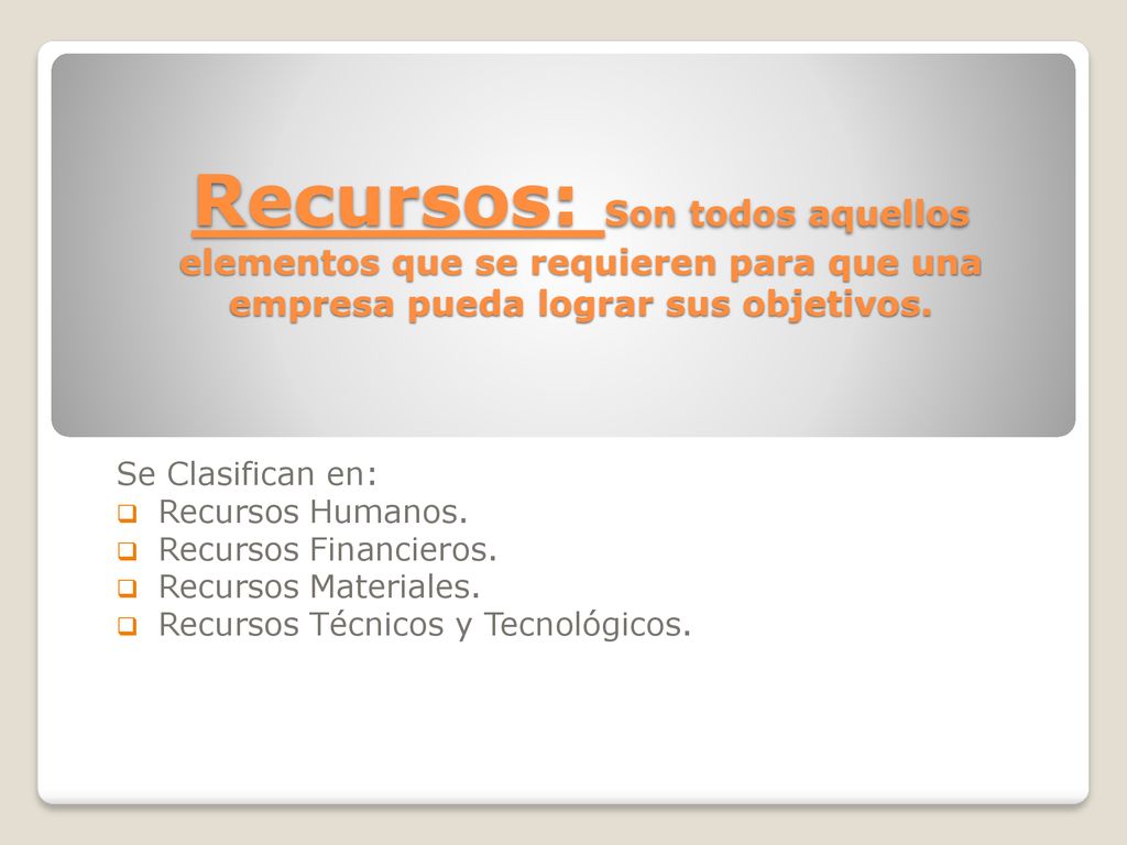 Recursos: Son todos aquellos elementos que se requieren para que una empresa pueda lograr sus objetivos.