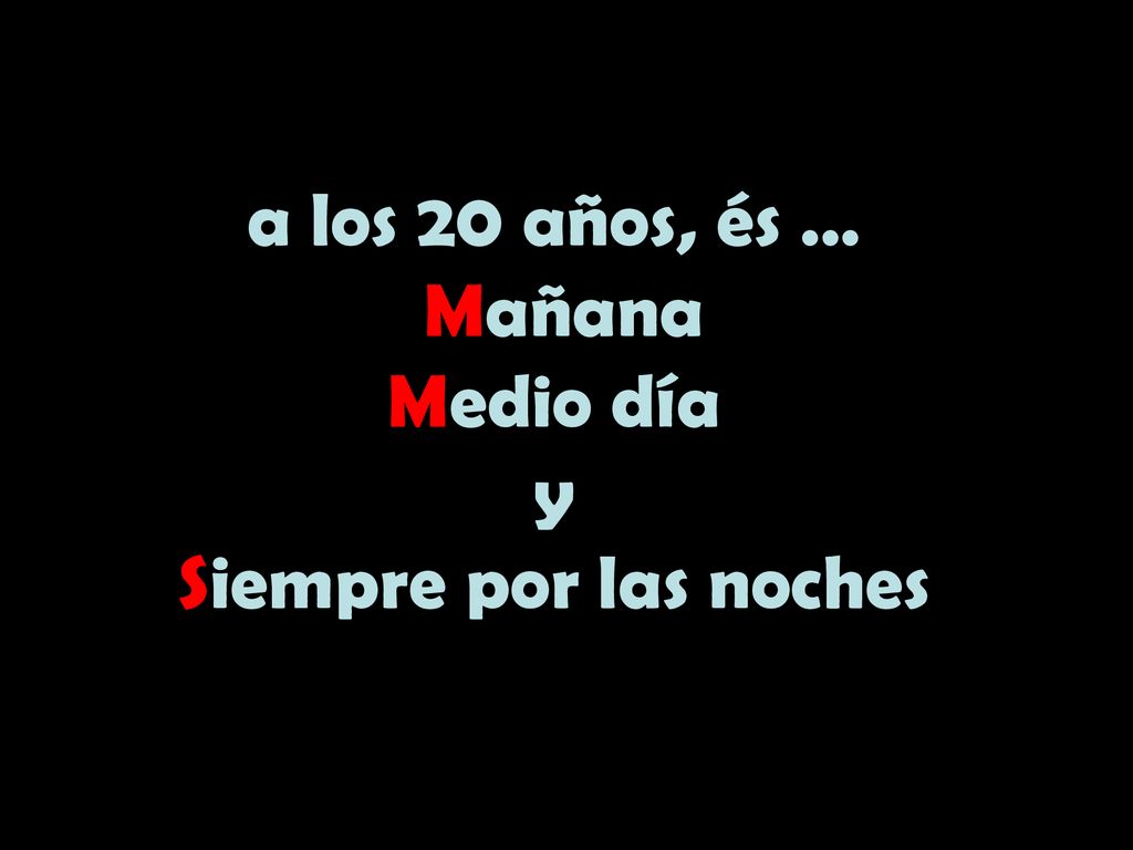 a los 20 años, és … Mañana Medio día y Siempre por las noches