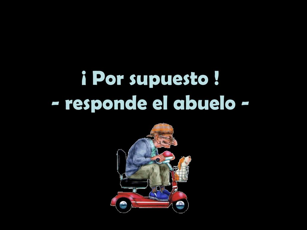 ¡ Por supuesto ! - responde el abuelo -
