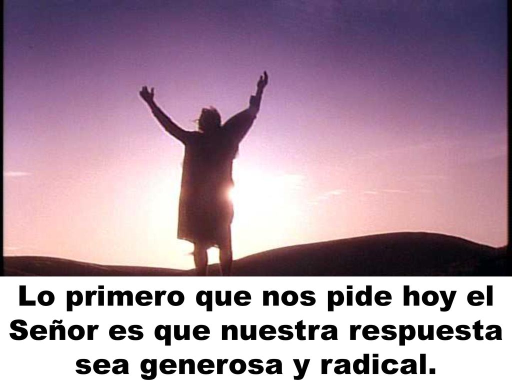 Lo primero que nos pide hoy el Señor es que nuestra respuesta sea generosa y radical.