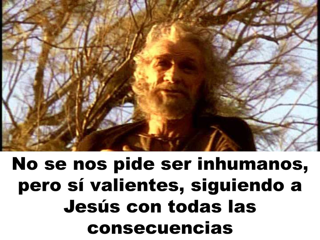 No se nos pide ser inhumanos, pero sí valientes, siguiendo a Jesús con todas las consecuencias