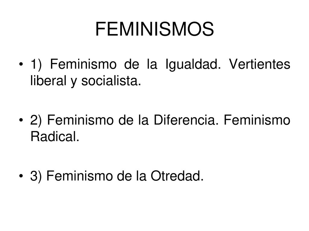 FEMINISMOS 1) Feminismo de la Igualdad. Vertientes liberal y socialista. 2) Feminismo de la Diferencia. Feminismo Radical.