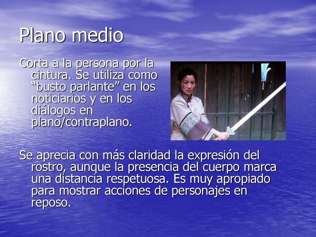 Plano medio Corta a la persona por la cintura. Se utiliza como busto parlante en los noticiarios y en los diálogos en plano/contraplano.