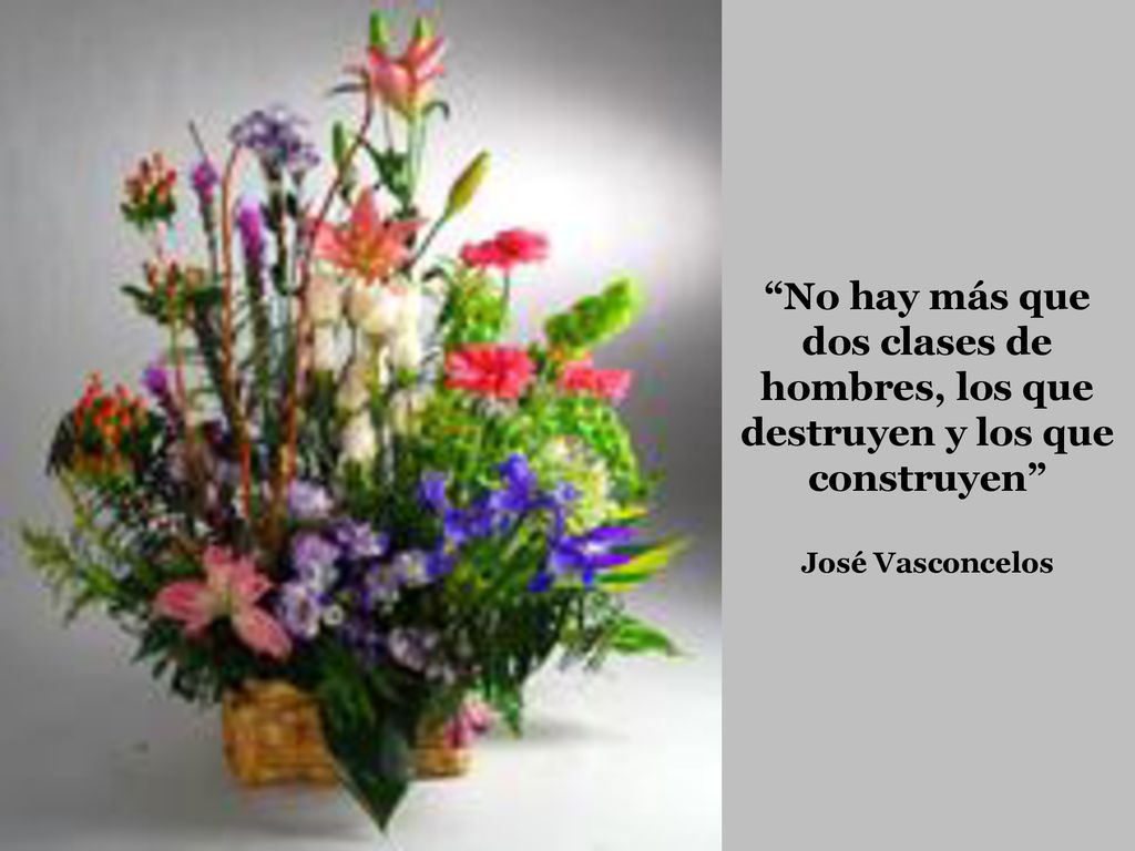 No hay más que dos clases de hombres, los que destruyen y los que construyen José Vasconcelos