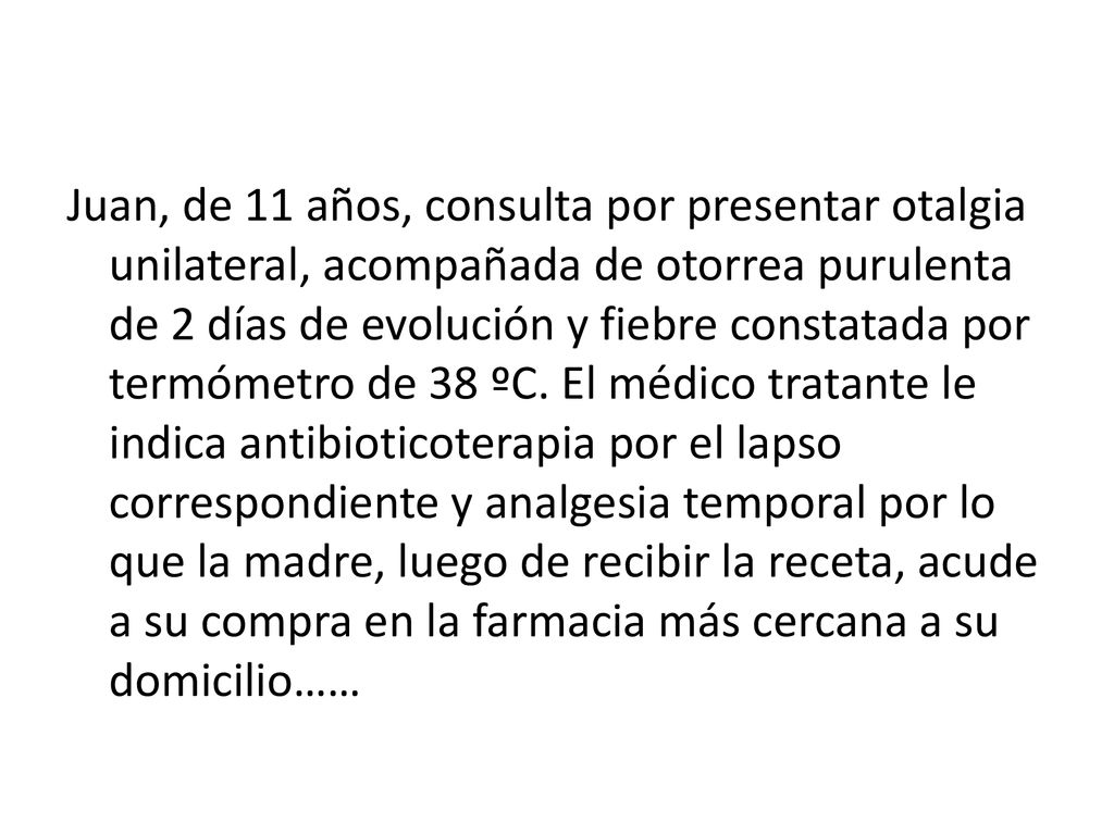 Juan, de 11 años, consulta por presentar otalgia unilateral, acompañada de otorrea purulenta de 2 días de evolución y fiebre constatada por termómetro de 38 ºC.