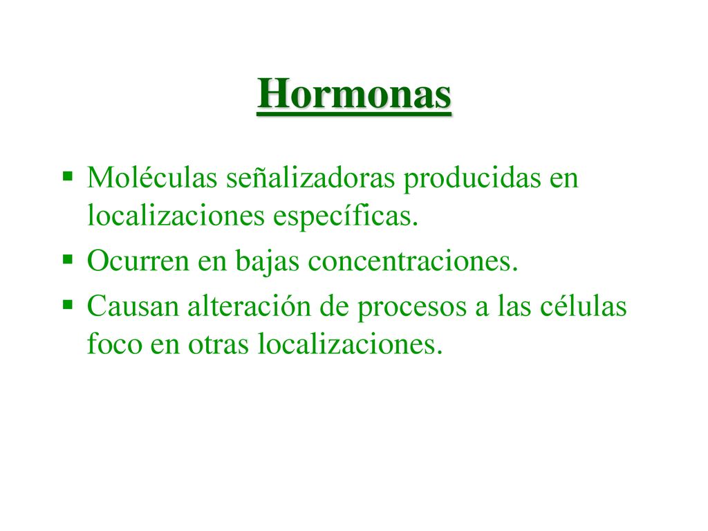 Hormonas Moléculas señalizadoras producidas en localizaciones específicas. Ocurren en bajas concentraciones.