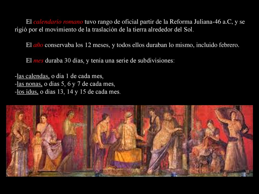 El calendario romano tuvo rango de oficial partir de la Reforma Juliana-46 a.C, y se rigió por el movimiento de la traslación de la tierra alrededor del Sol.